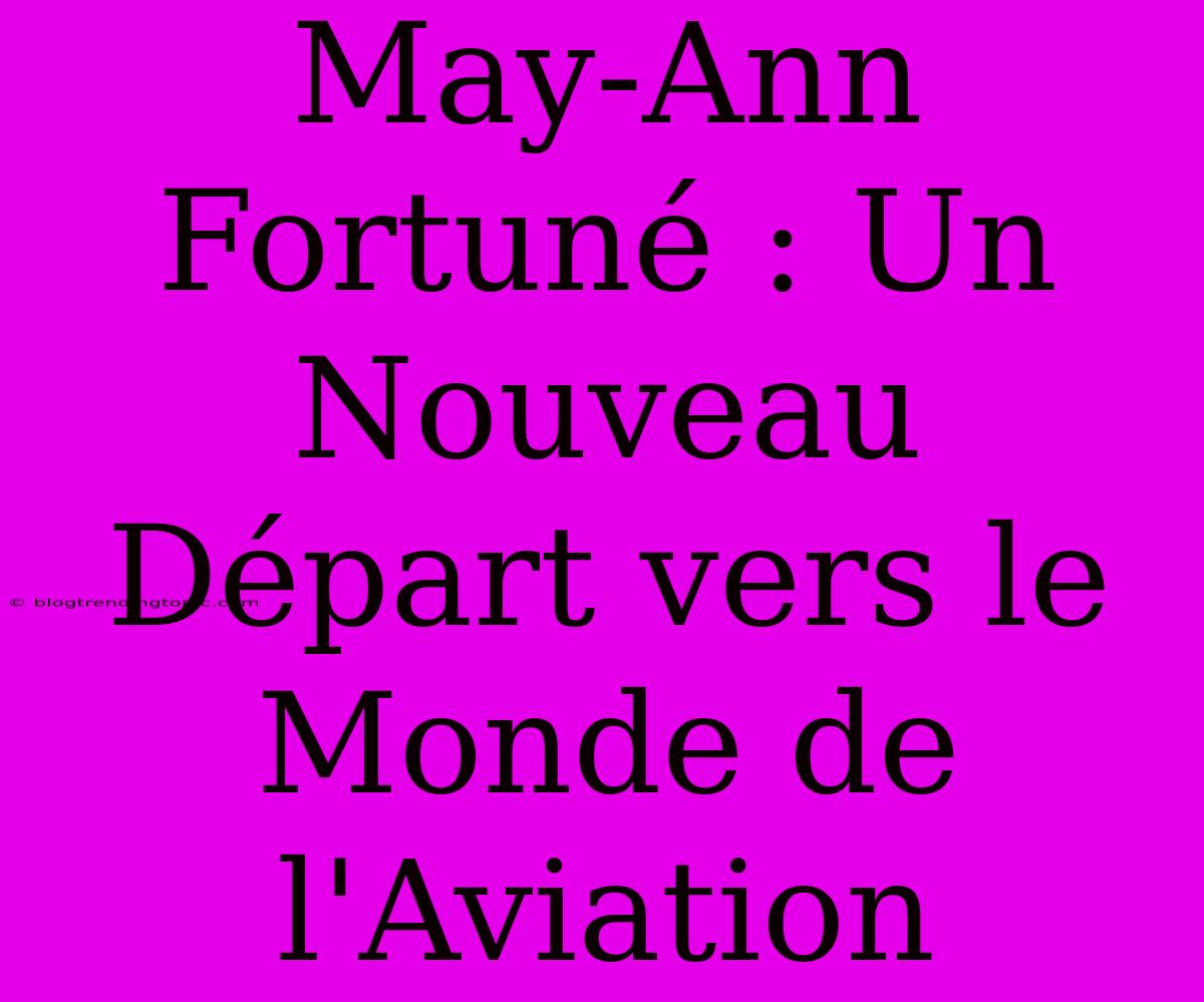 May-Ann Fortuné : Un Nouveau Départ Vers Le Monde De L'Aviation 