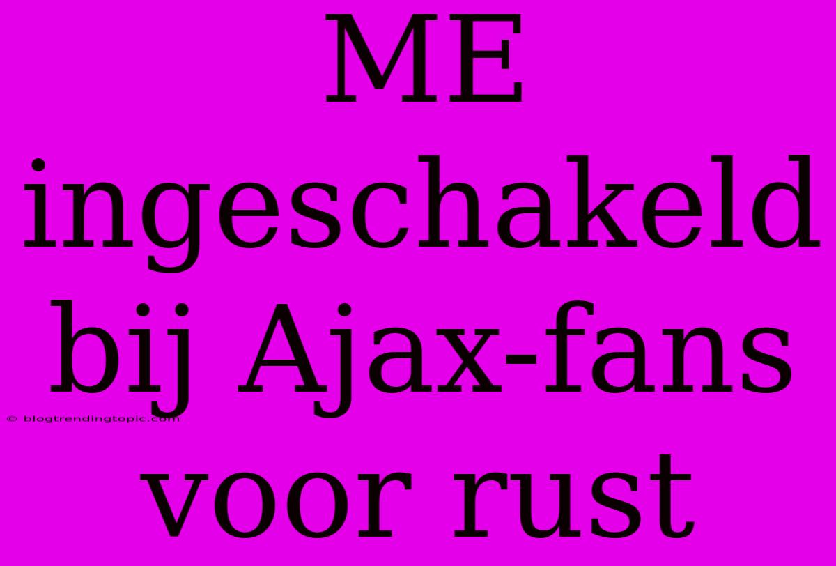 ME Ingeschakeld Bij Ajax-fans Voor Rust