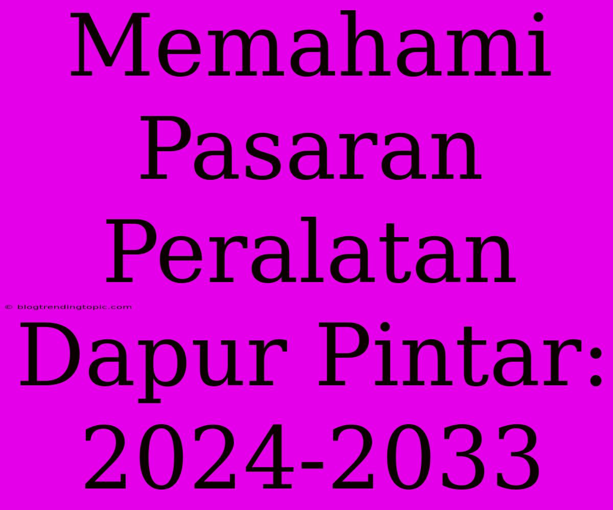 Memahami Pasaran Peralatan Dapur Pintar: 2024-2033