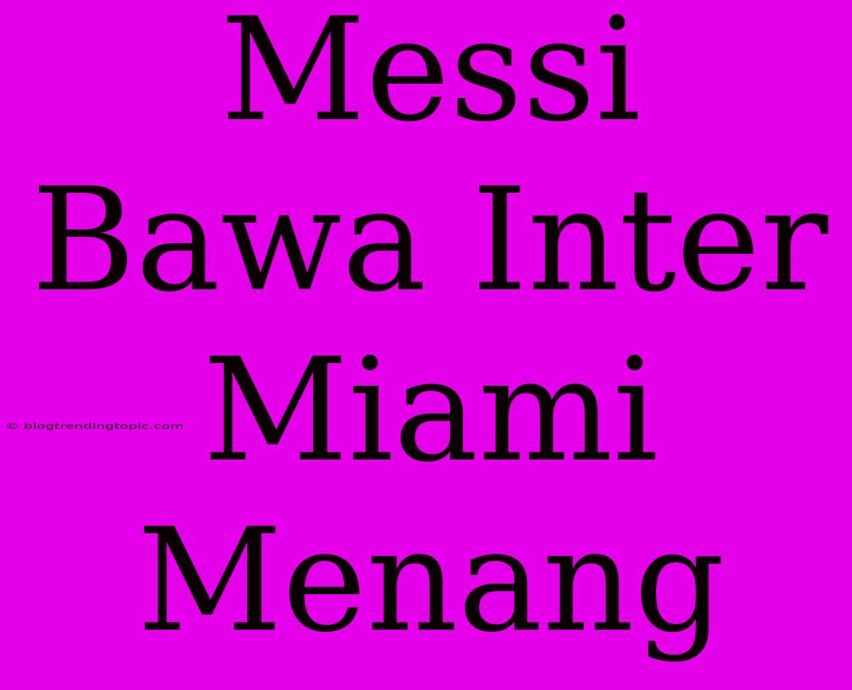 Messi Bawa Inter Miami Menang