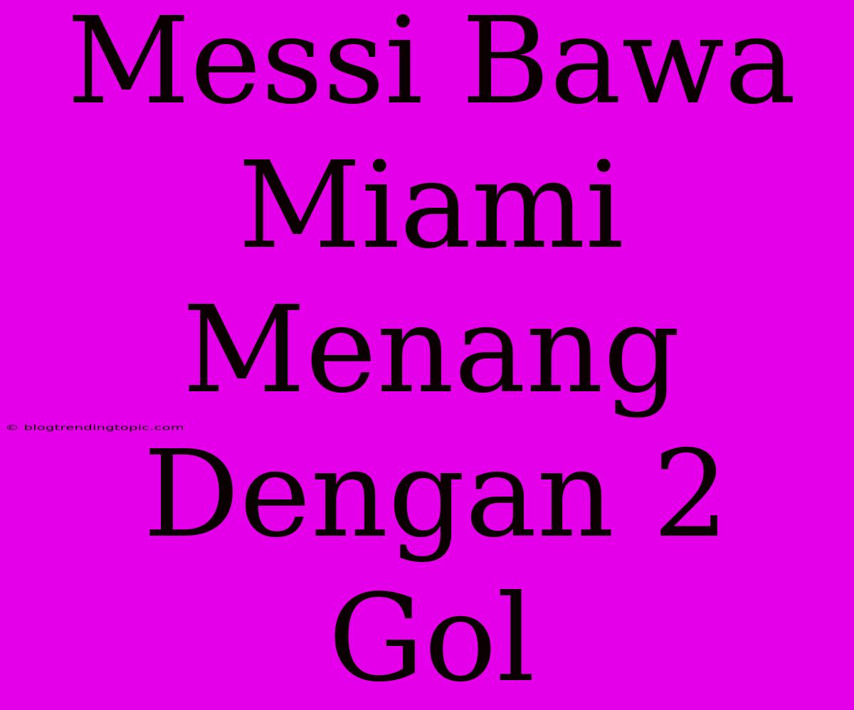 Messi Bawa Miami Menang Dengan 2 Gol