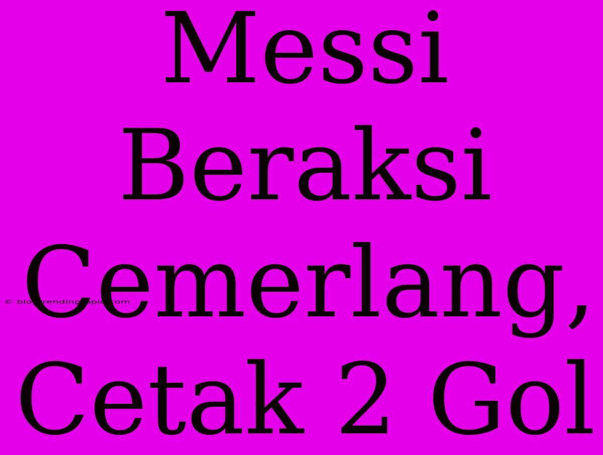 Messi Beraksi Cemerlang, Cetak 2 Gol