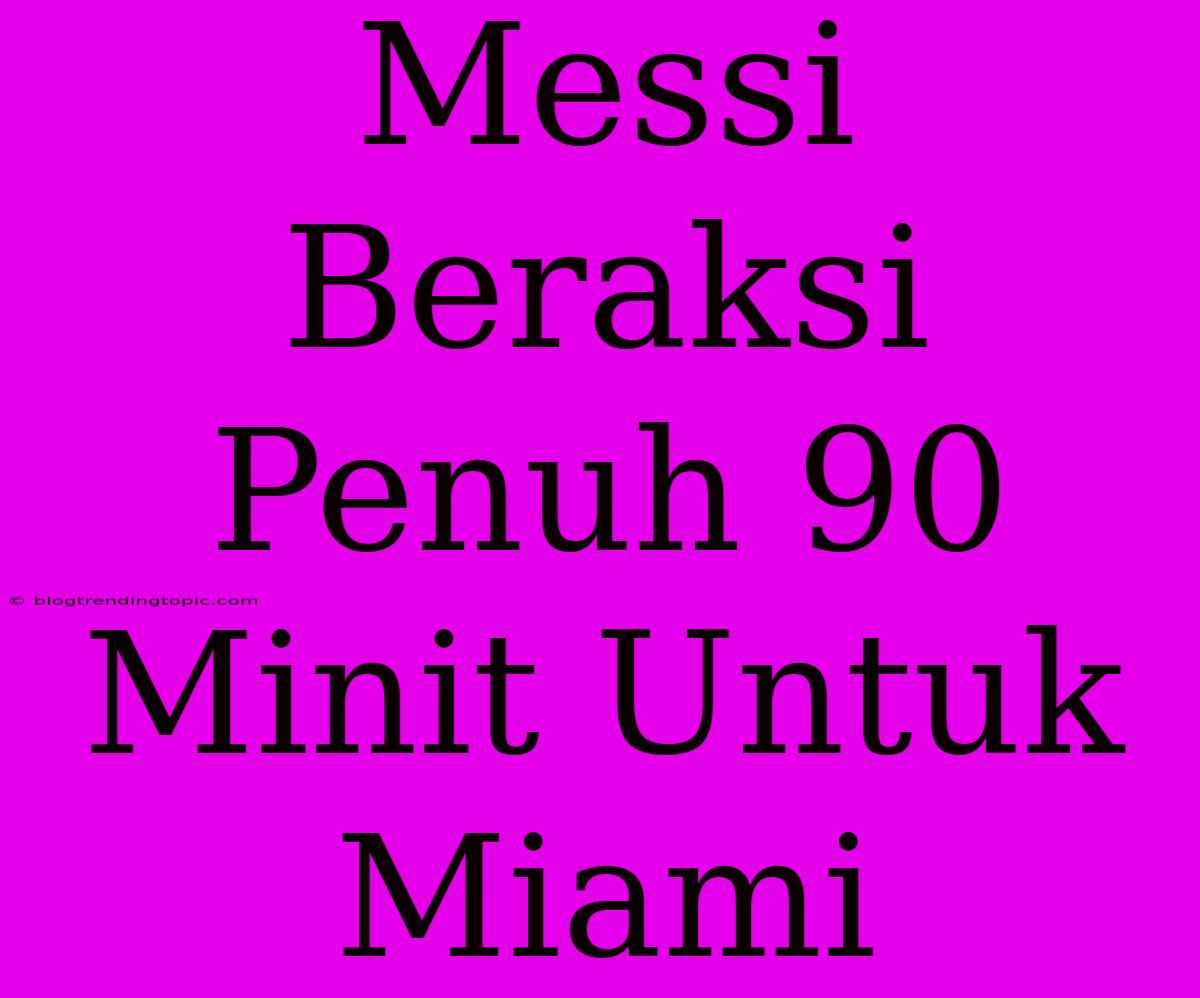 Messi Beraksi Penuh 90 Minit Untuk Miami