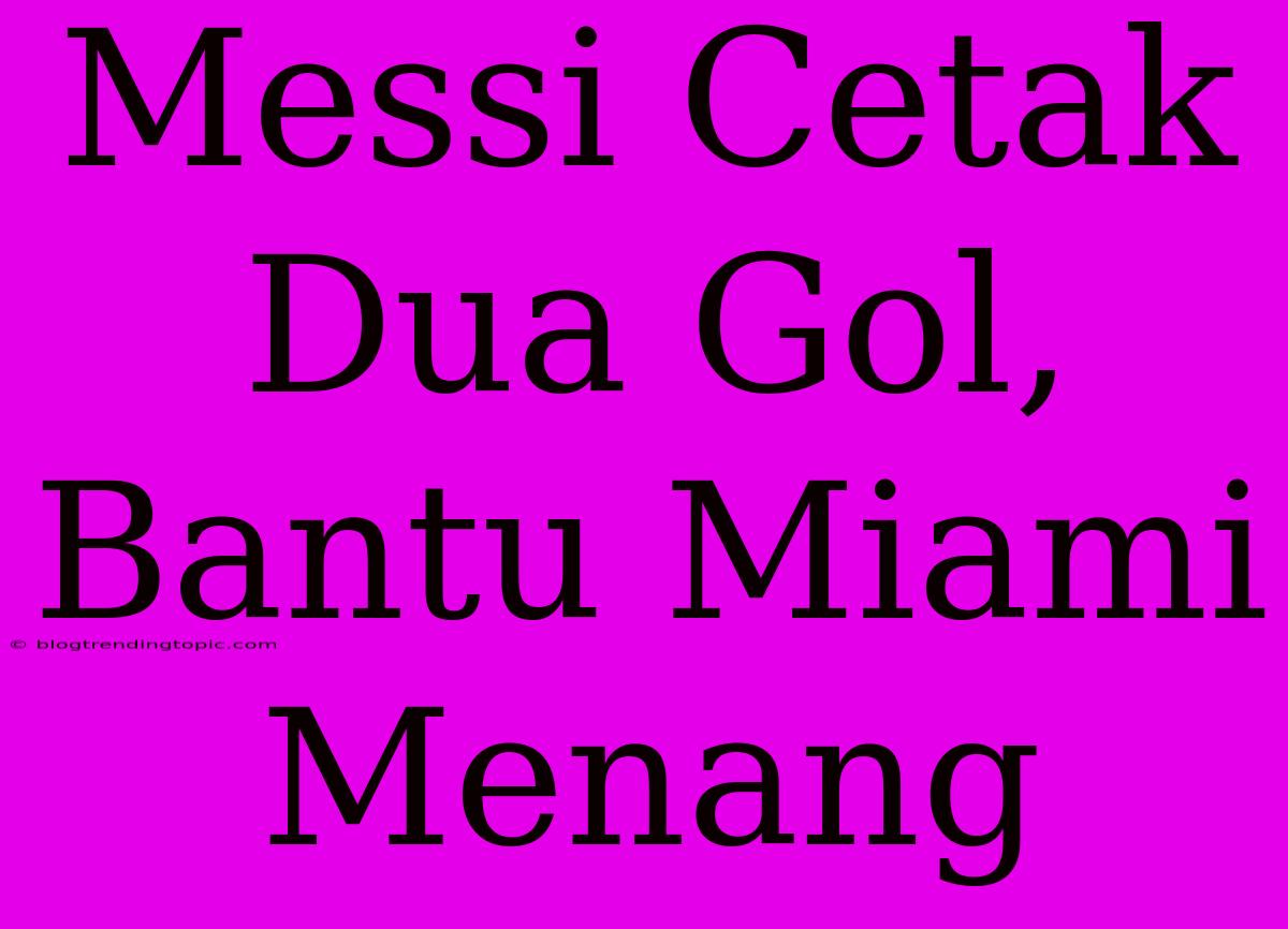 Messi Cetak Dua Gol, Bantu Miami Menang