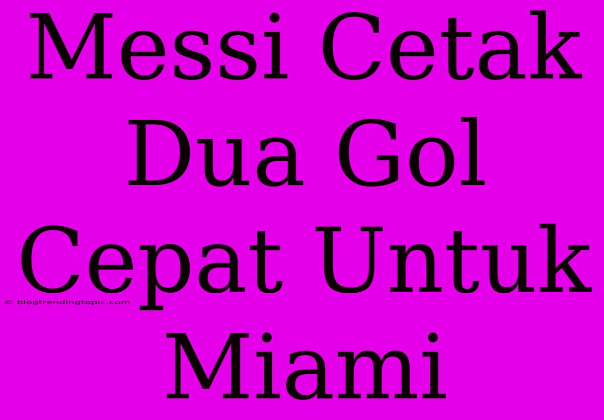 Messi Cetak Dua Gol Cepat Untuk Miami