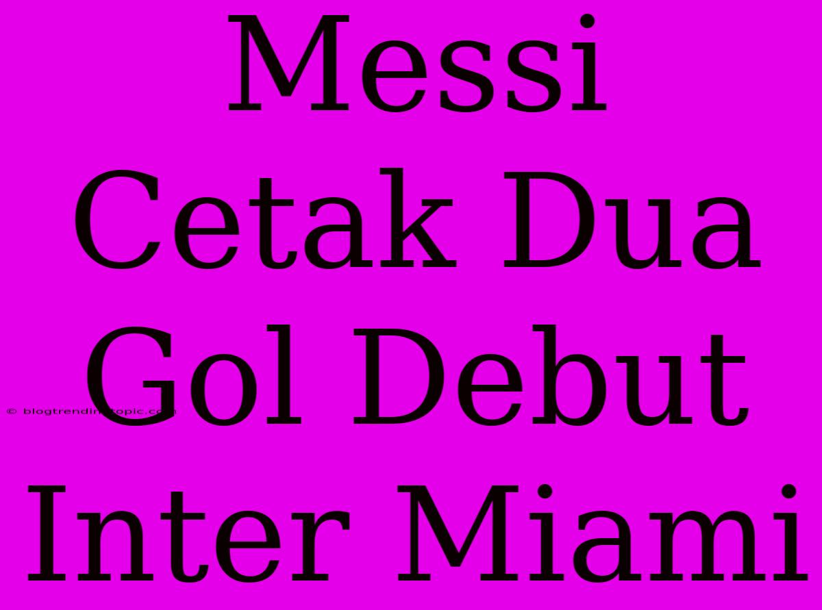 Messi Cetak Dua Gol Debut Inter Miami