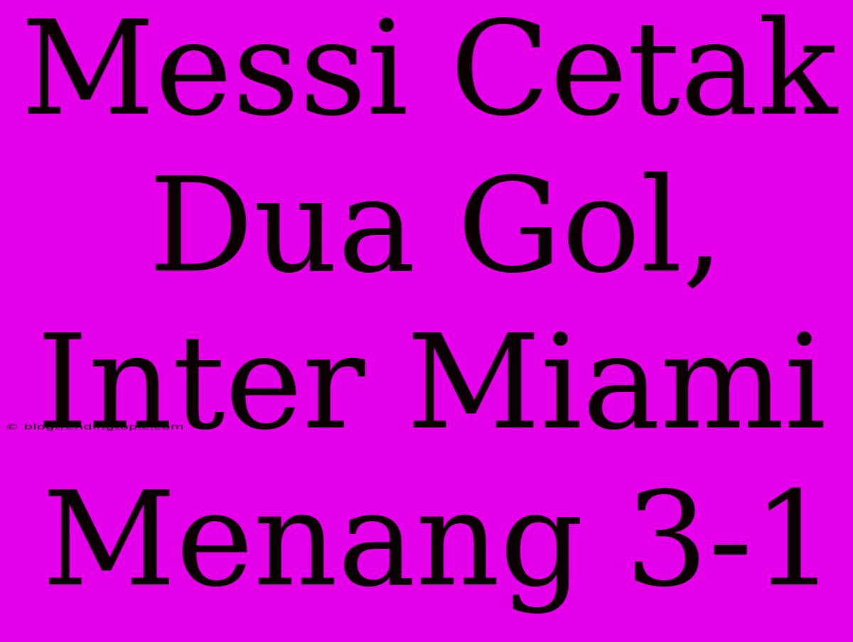 Messi Cetak Dua Gol, Inter Miami Menang 3-1