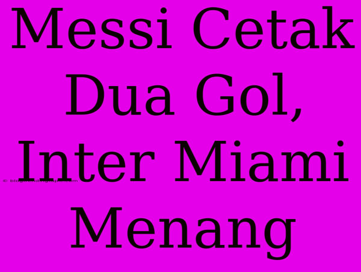 Messi Cetak Dua Gol, Inter Miami Menang