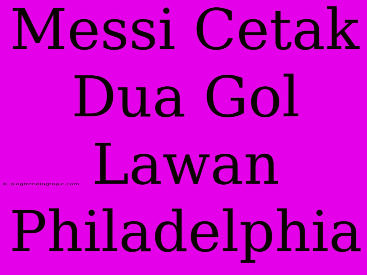 Messi Cetak Dua Gol Lawan Philadelphia