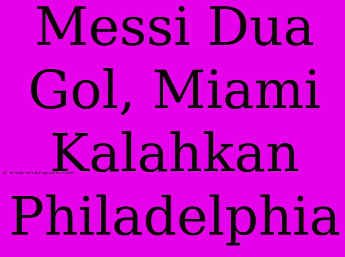 Messi Dua Gol, Miami Kalahkan Philadelphia