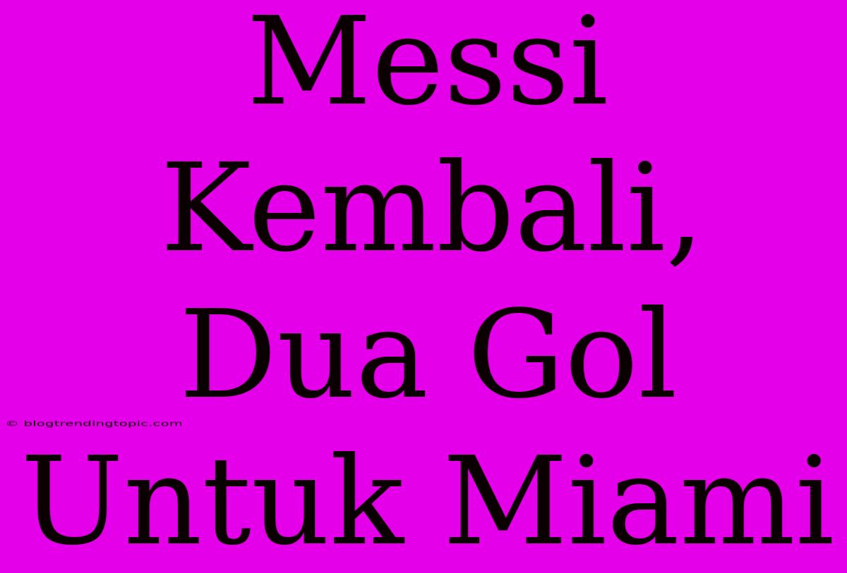 Messi Kembali, Dua Gol Untuk Miami