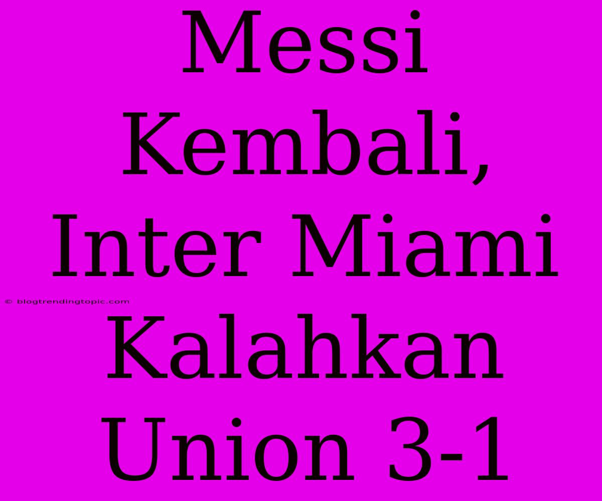 Messi Kembali, Inter Miami Kalahkan Union 3-1