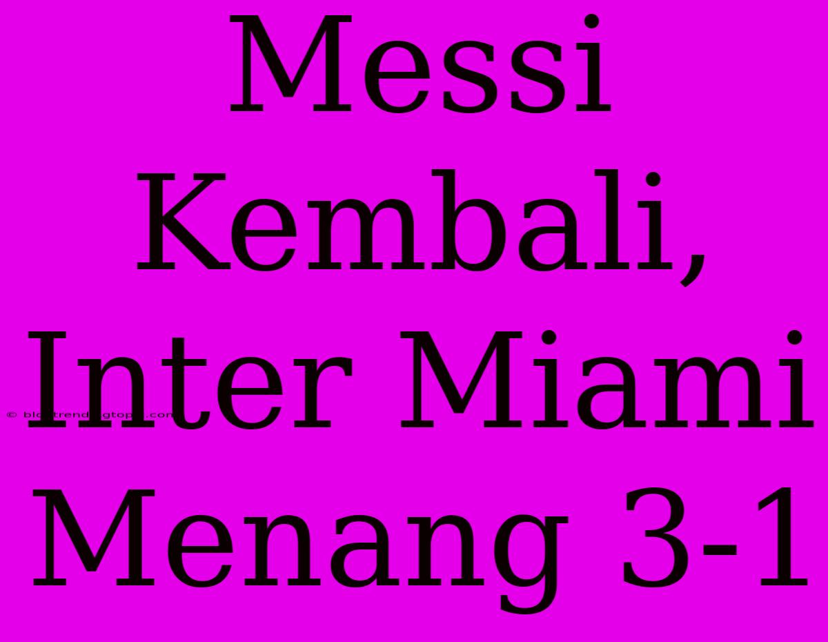 Messi Kembali, Inter Miami Menang 3-1