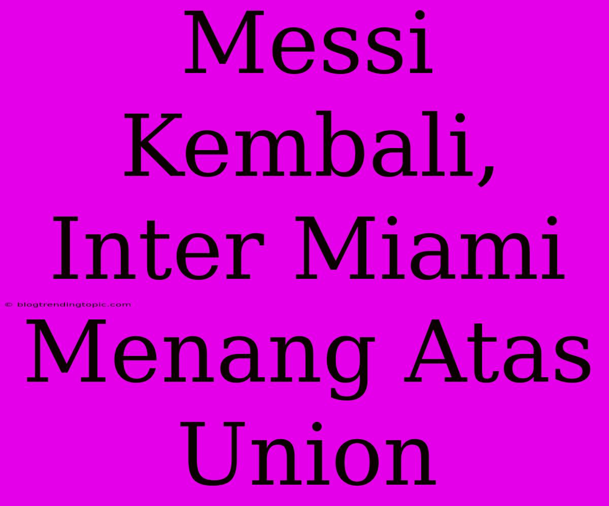 Messi Kembali, Inter Miami Menang Atas Union