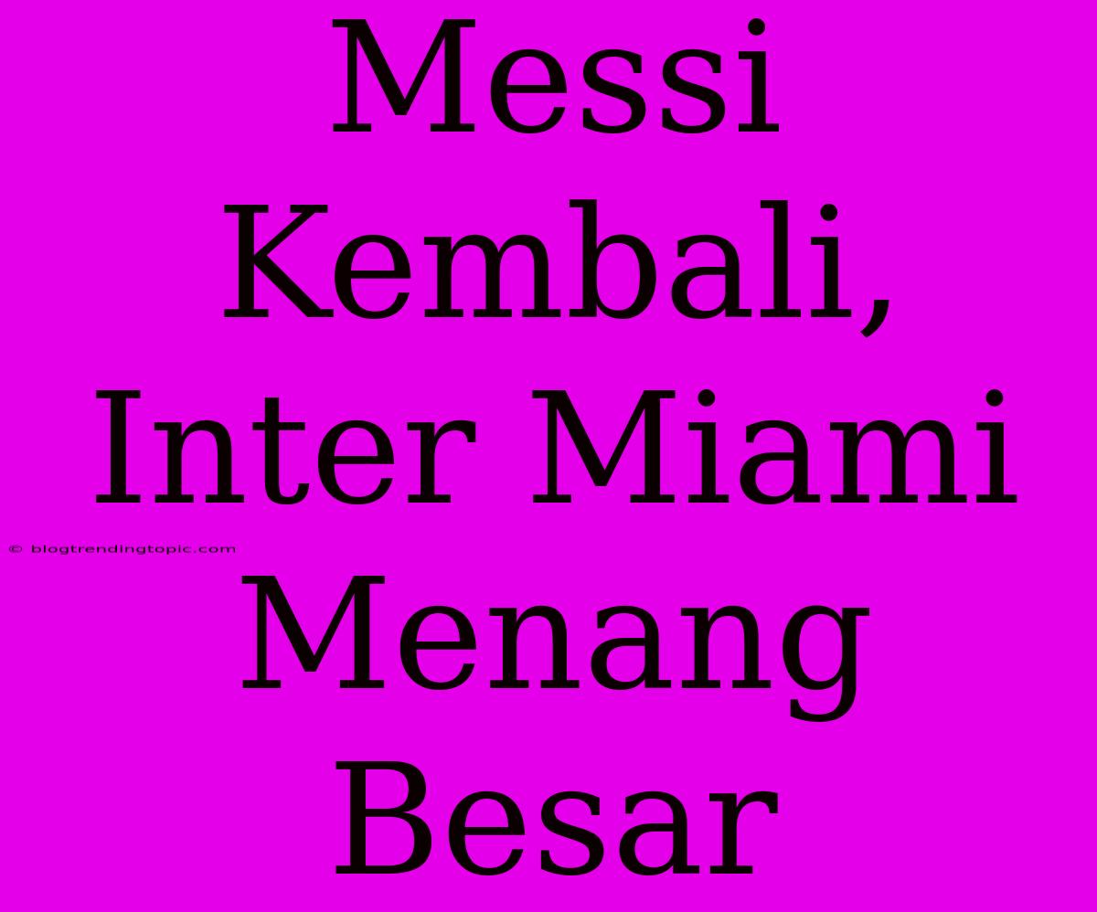 Messi Kembali, Inter Miami Menang Besar