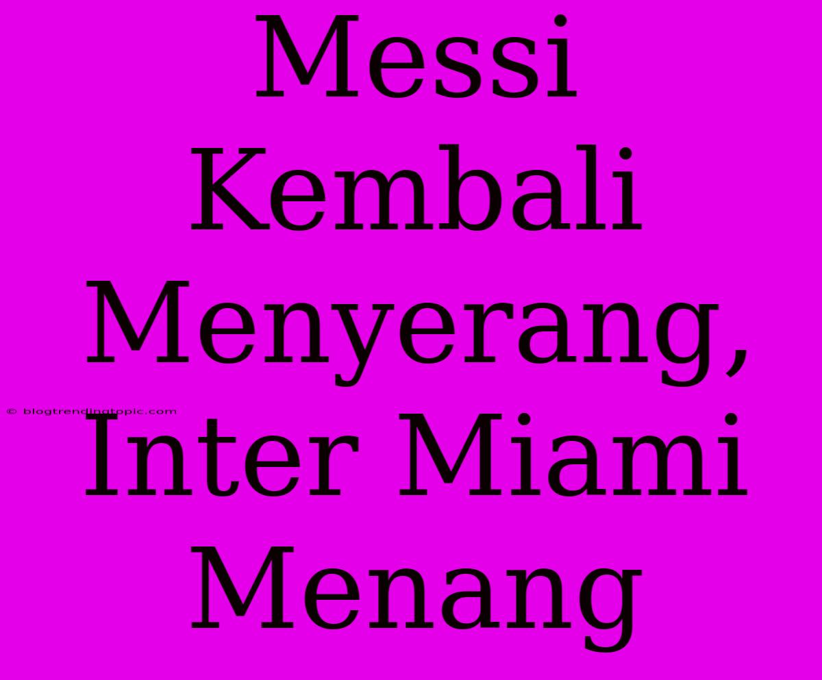 Messi Kembali Menyerang, Inter Miami Menang