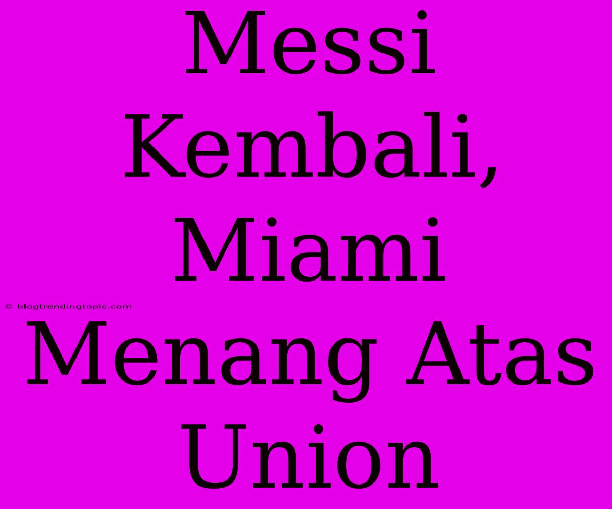 Messi Kembali, Miami Menang Atas Union