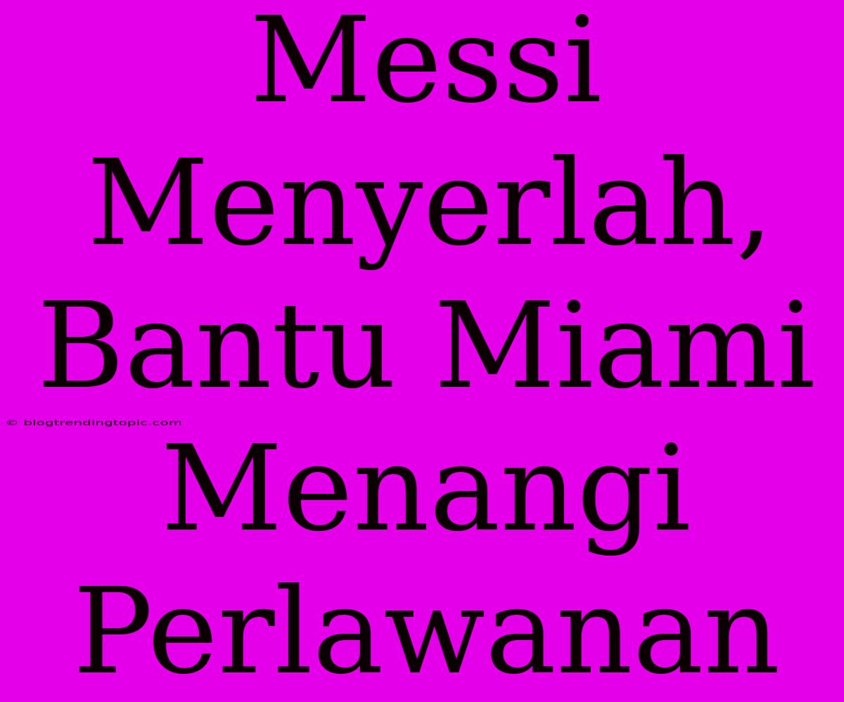 Messi Menyerlah, Bantu Miami Menangi Perlawanan