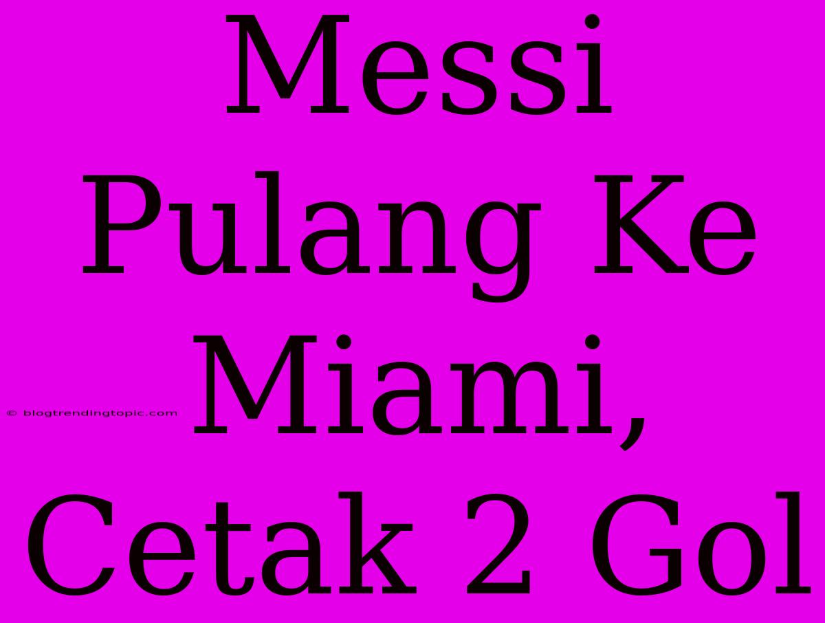 Messi Pulang Ke Miami, Cetak 2 Gol