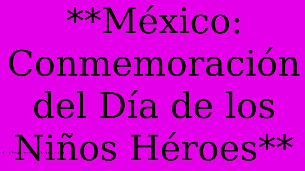 **México: Conmemoración Del Día De Los Niños Héroes**