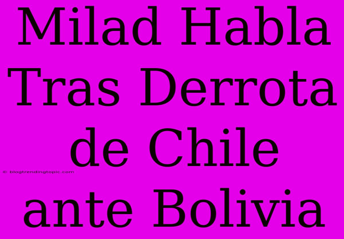 Milad Habla Tras Derrota De Chile Ante Bolivia