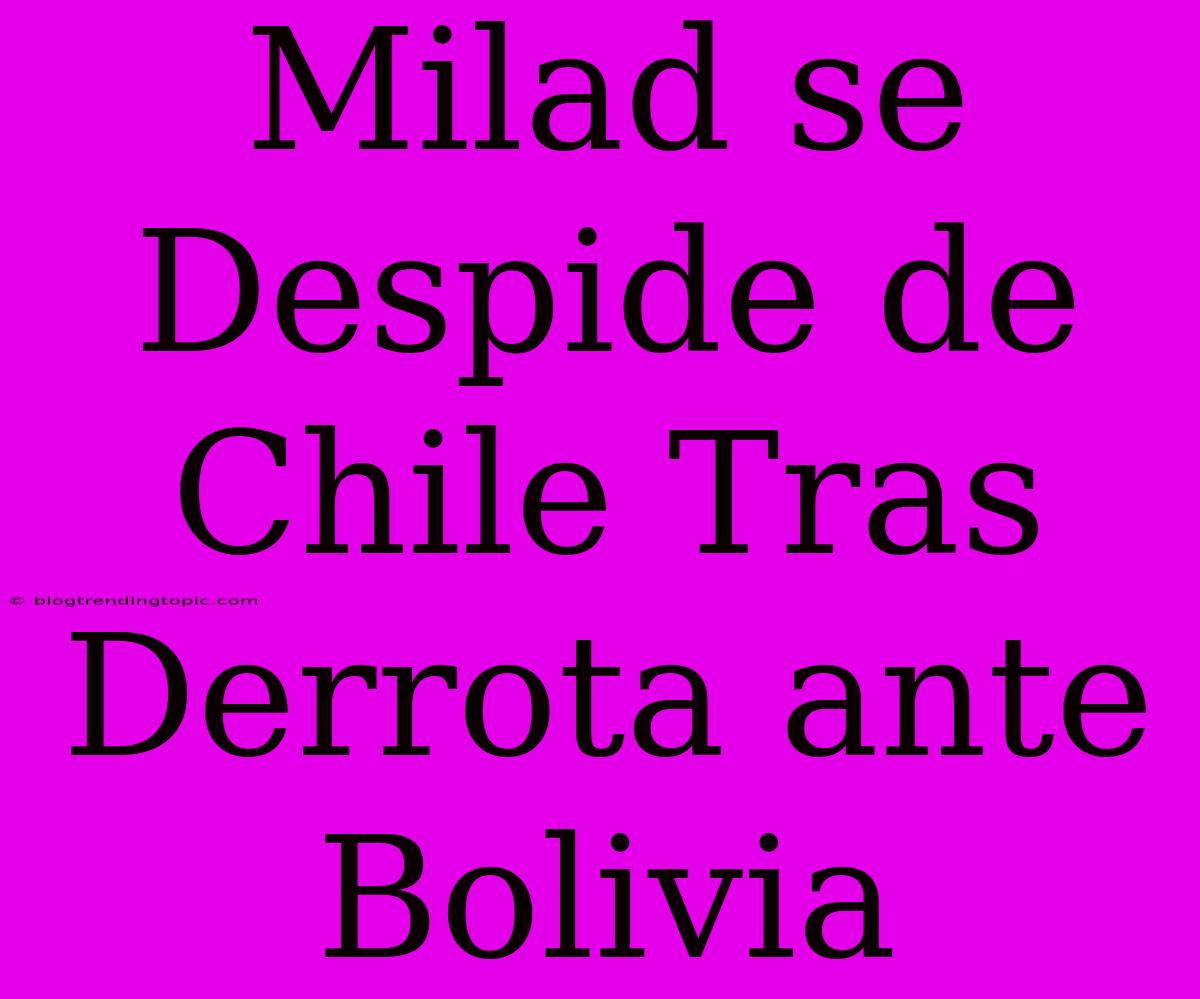 Milad Se Despide De Chile Tras Derrota Ante Bolivia