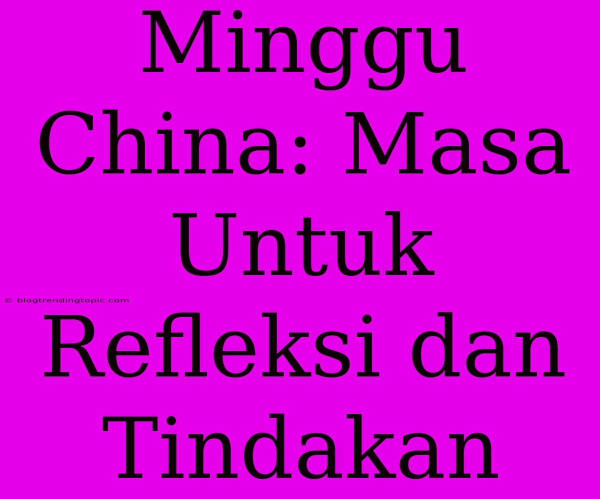 Minggu China: Masa Untuk Refleksi Dan Tindakan