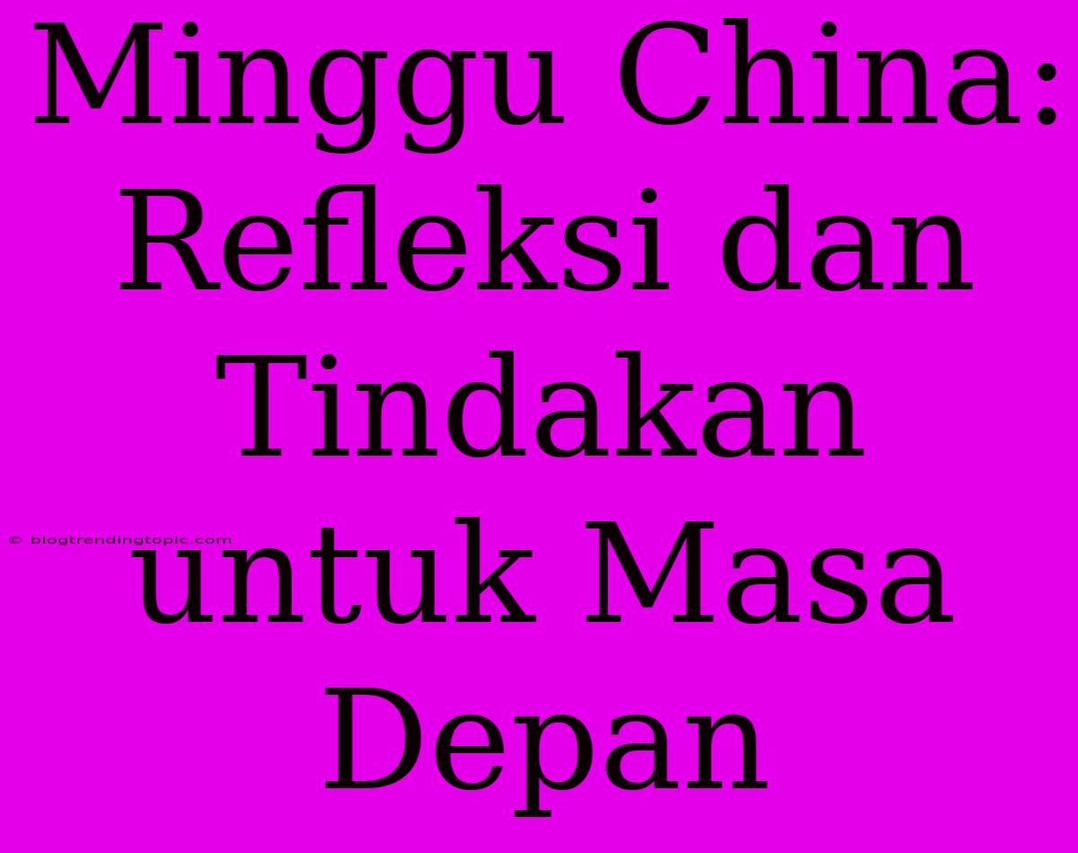 Minggu China: Refleksi Dan Tindakan Untuk Masa Depan