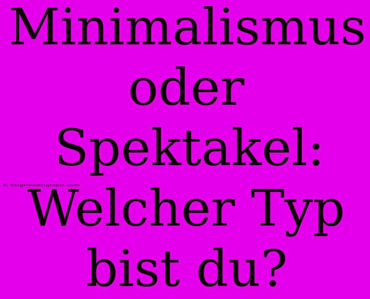 Minimalismus Oder Spektakel: Welcher Typ Bist Du?