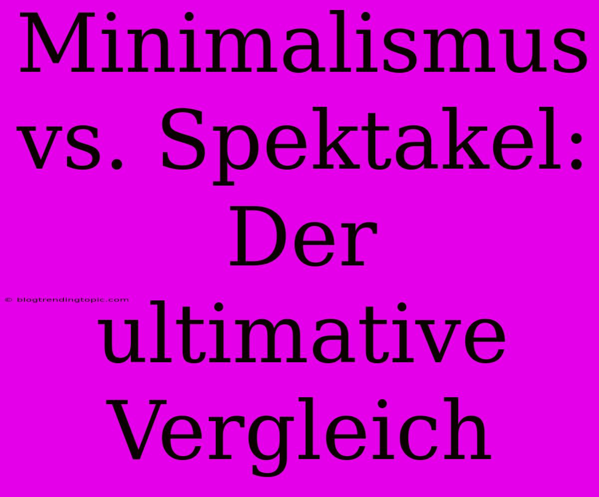 Minimalismus Vs. Spektakel: Der Ultimative Vergleich