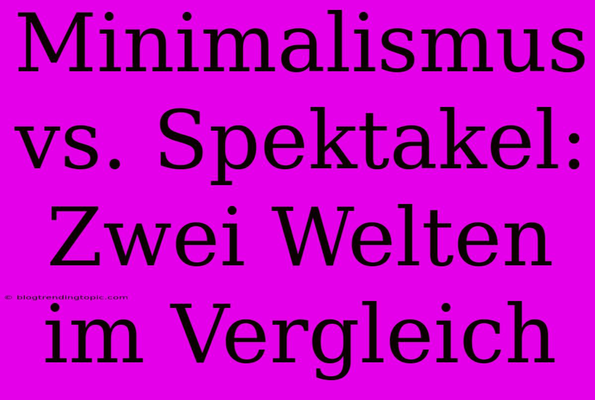 Minimalismus Vs. Spektakel: Zwei Welten Im Vergleich