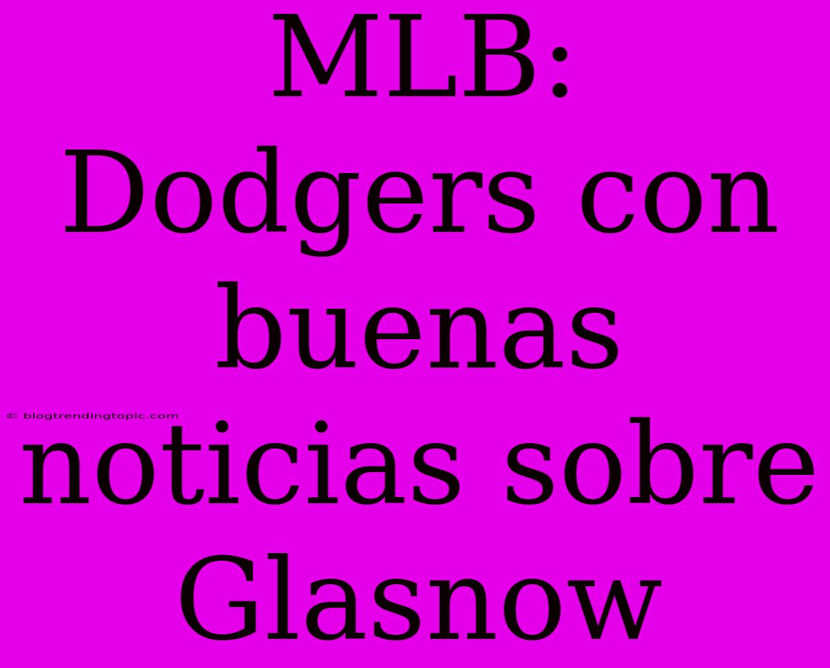 MLB: Dodgers Con Buenas Noticias Sobre Glasnow