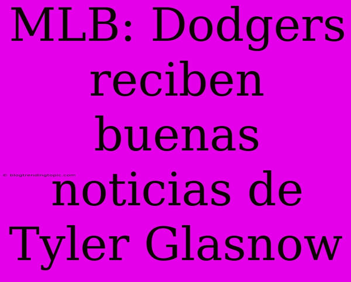 MLB: Dodgers Reciben Buenas Noticias De Tyler Glasnow