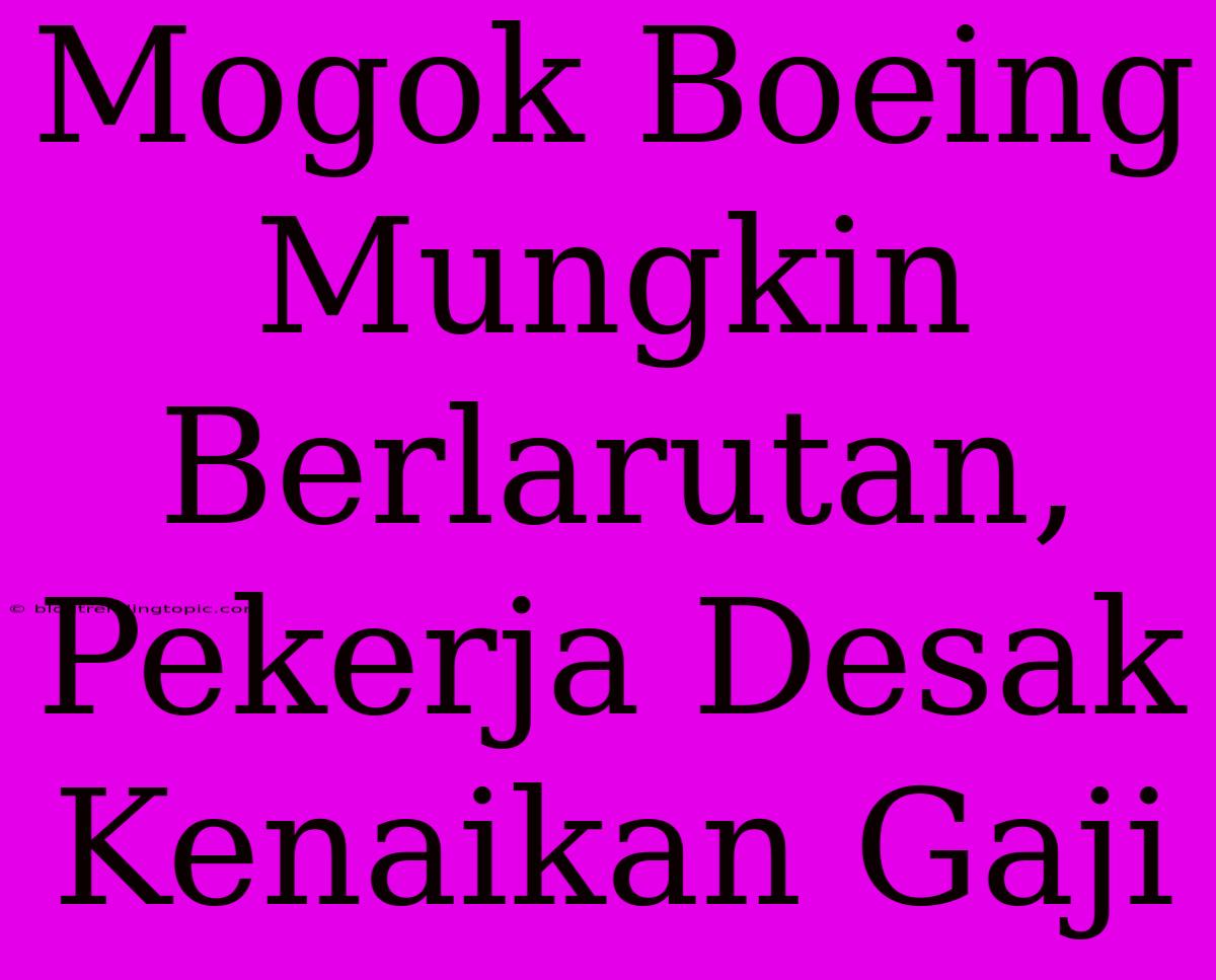 Mogok Boeing Mungkin Berlarutan, Pekerja Desak Kenaikan Gaji