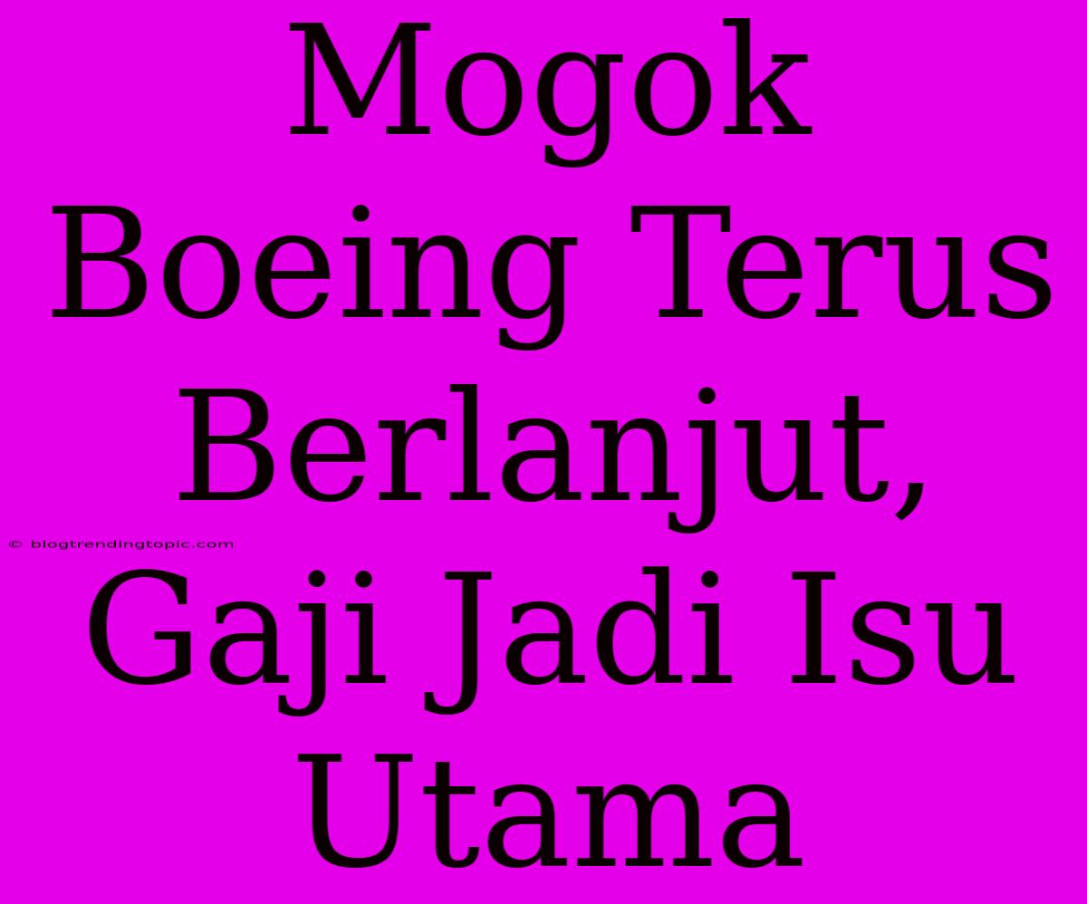 Mogok Boeing Terus Berlanjut, Gaji Jadi Isu Utama