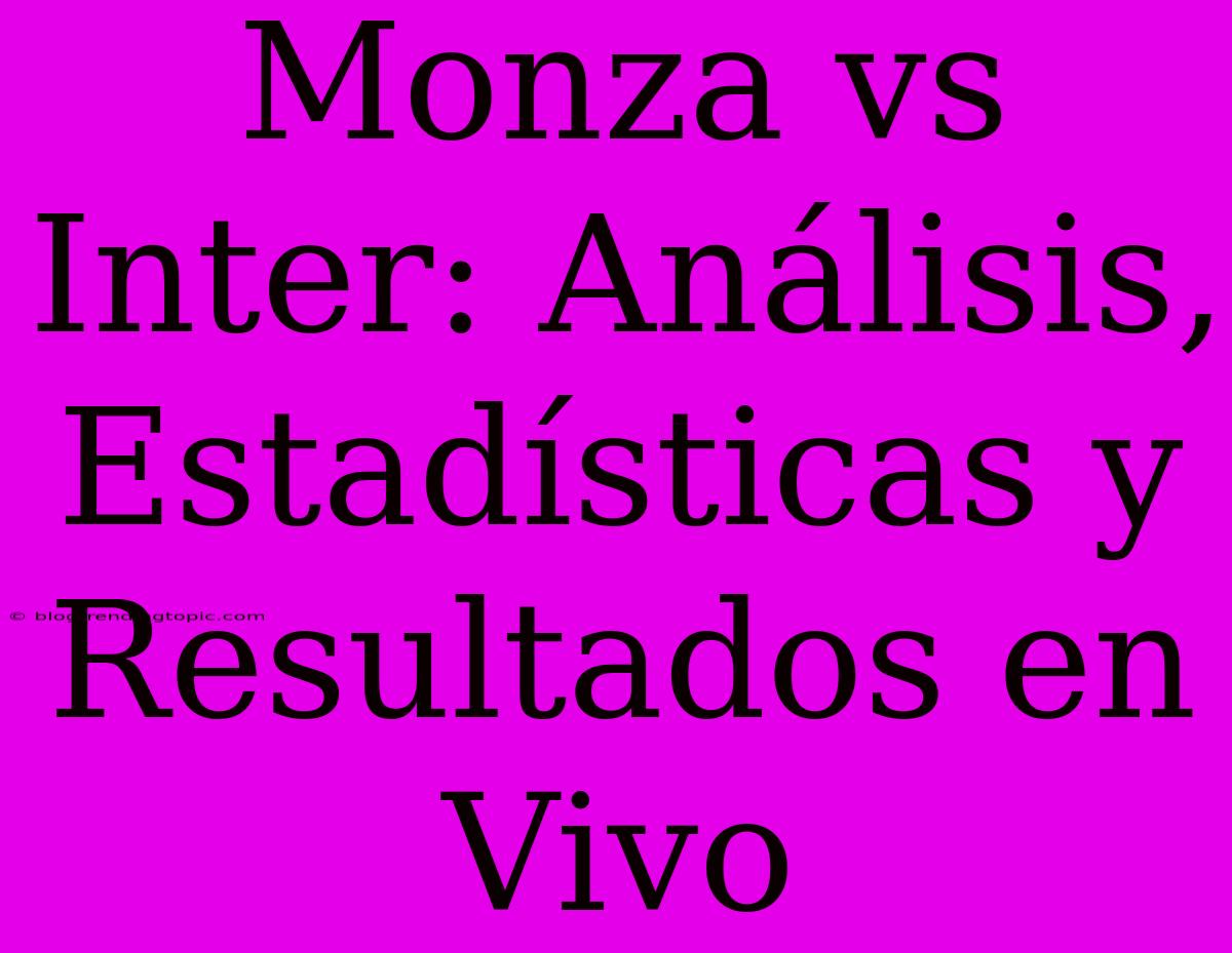 Monza Vs Inter: Análisis, Estadísticas Y Resultados En Vivo