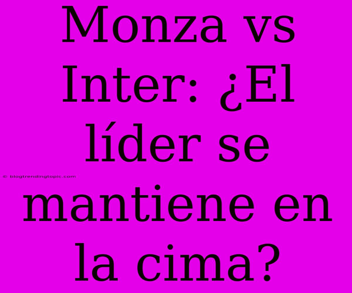 Monza Vs Inter: ¿El Líder Se Mantiene En La Cima?