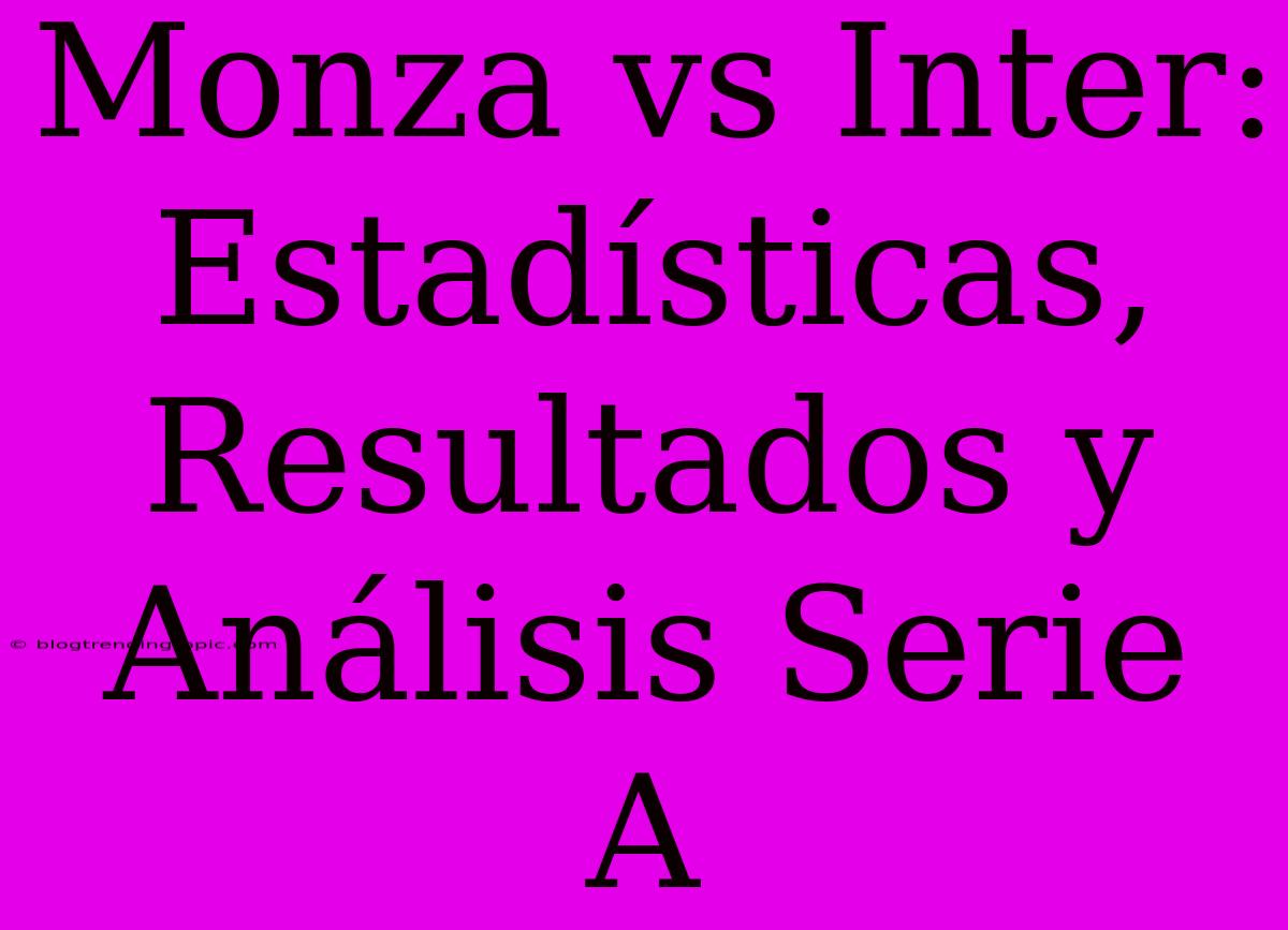 Monza Vs Inter: Estadísticas, Resultados Y Análisis Serie A