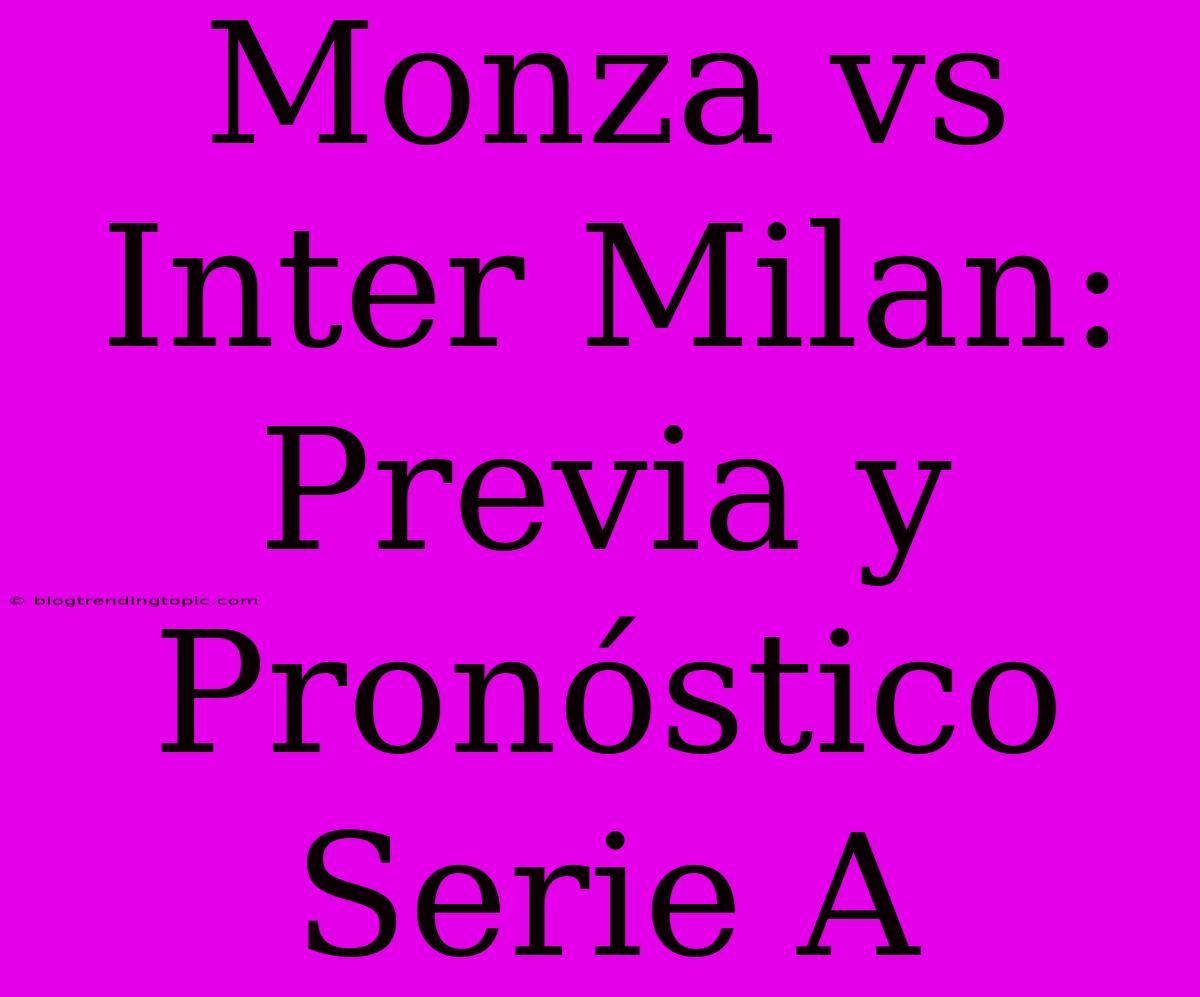 Monza Vs Inter Milan: Previa Y Pronóstico Serie A