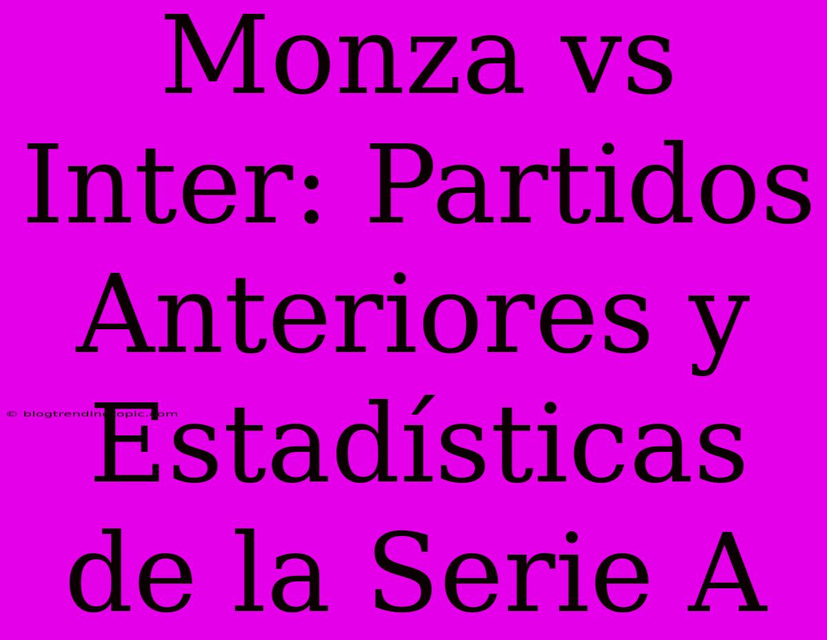 Monza Vs Inter: Partidos Anteriores Y Estadísticas De La Serie A