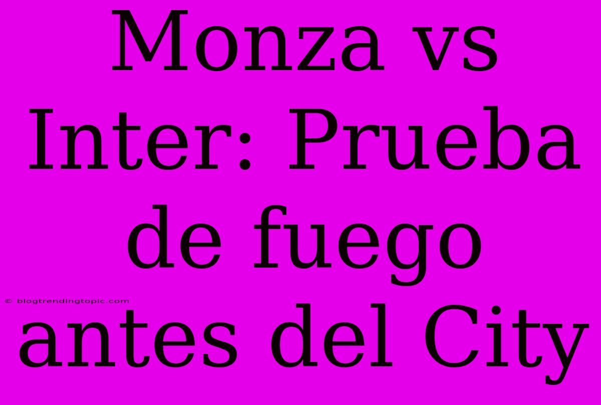 Monza Vs Inter: Prueba De Fuego Antes Del City