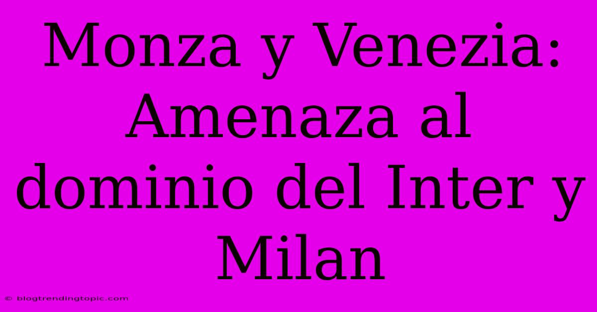 Monza Y Venezia: Amenaza Al Dominio Del Inter Y Milan