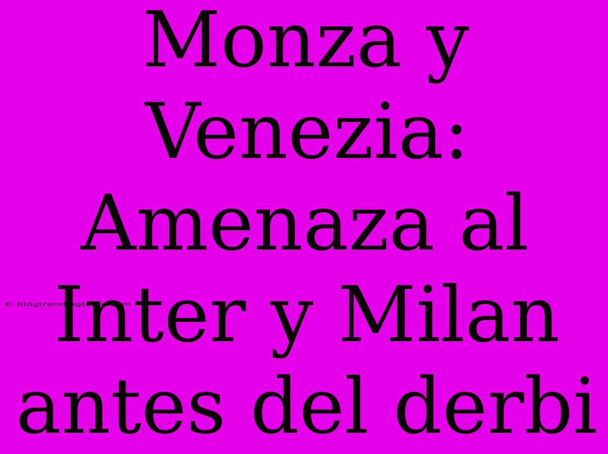 Monza Y Venezia: Amenaza Al Inter Y Milan Antes Del Derbi