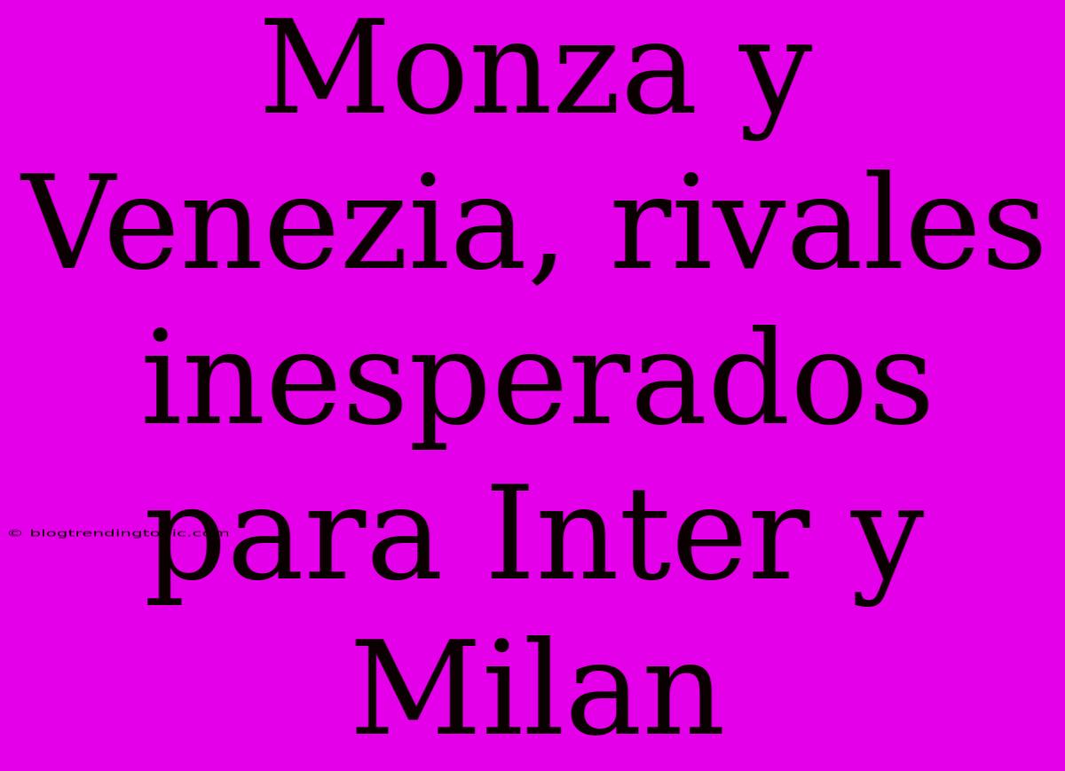 Monza Y Venezia, Rivales Inesperados Para Inter Y Milan