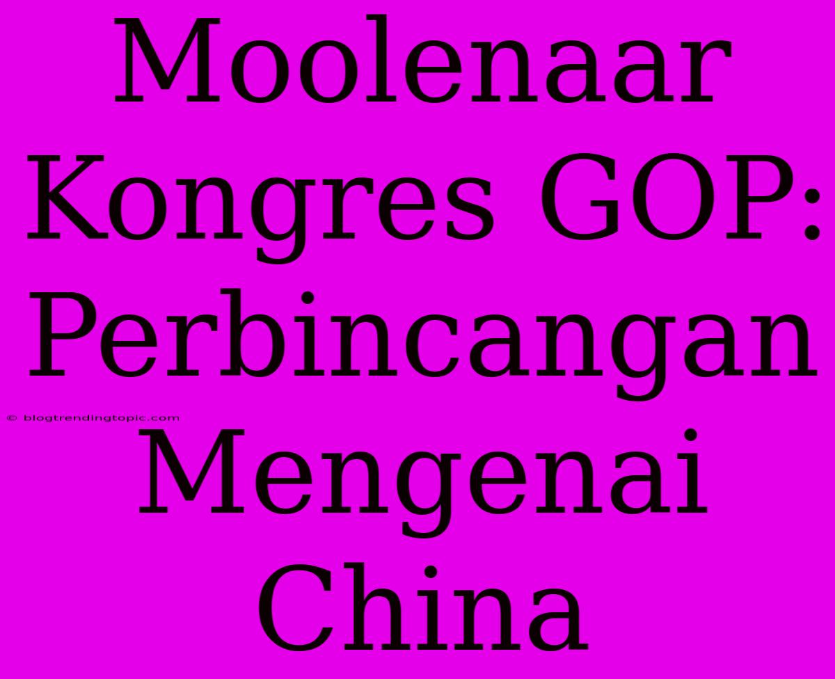 Moolenaar Kongres GOP: Perbincangan Mengenai China