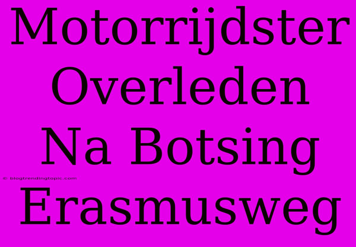 Motorrijdster Overleden Na Botsing Erasmusweg