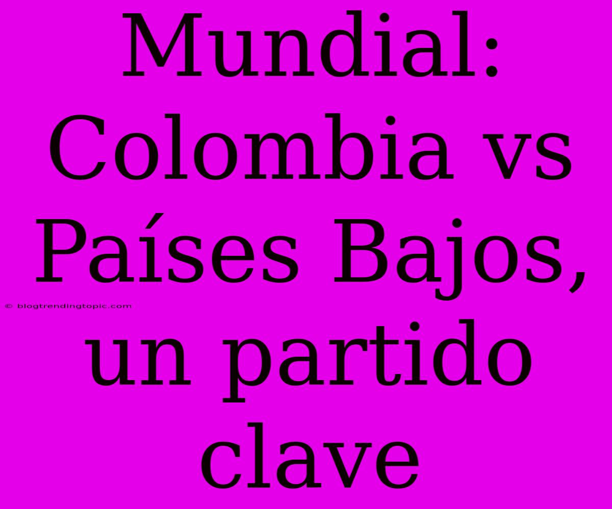 Mundial: Colombia Vs Países Bajos, Un Partido Clave