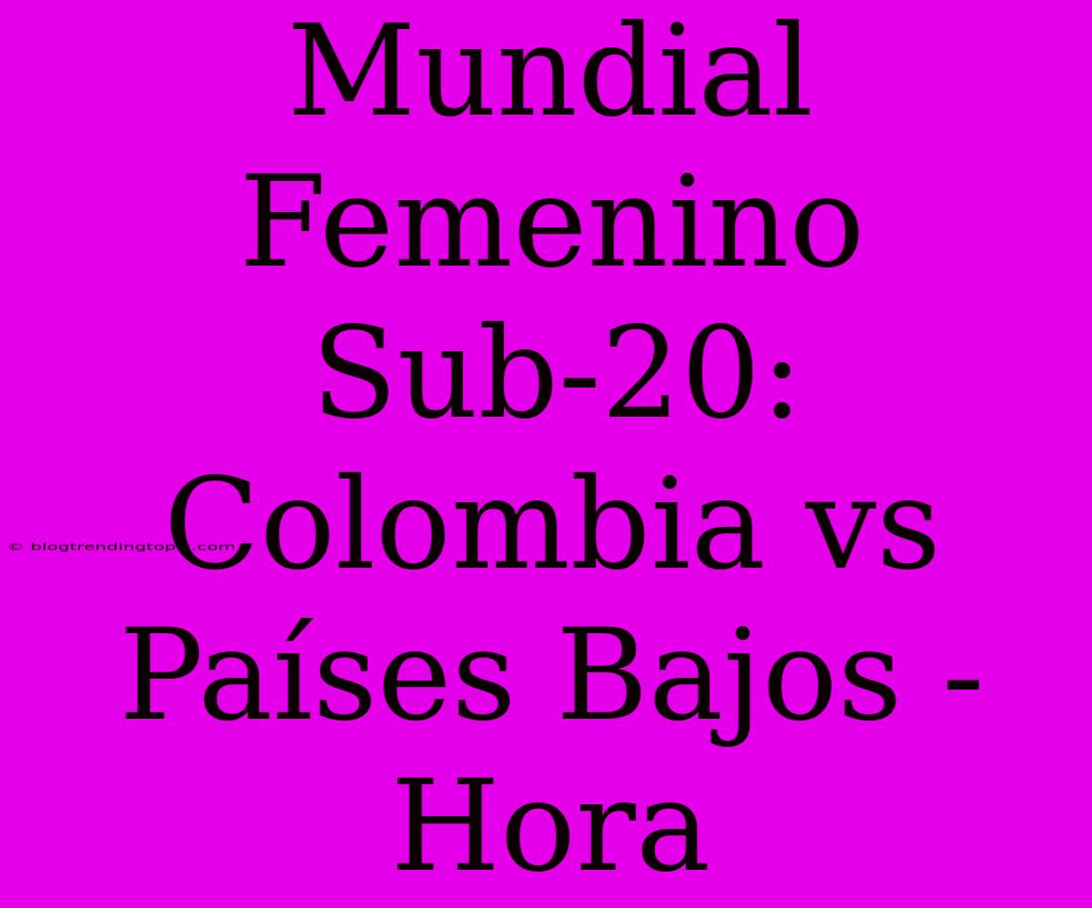 Mundial Femenino Sub-20: Colombia Vs Países Bajos - Hora