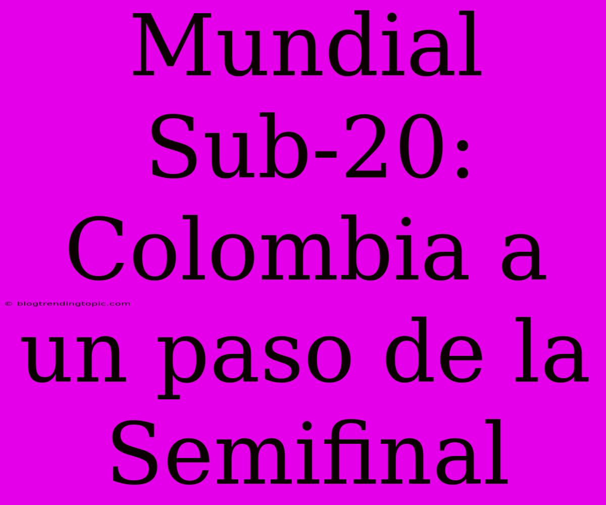 Mundial Sub-20: Colombia A Un Paso De La Semifinal