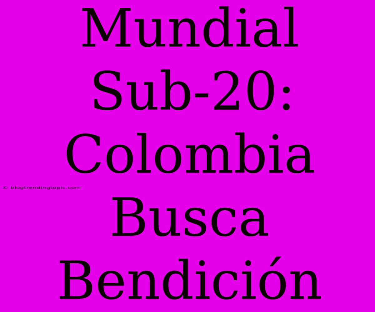 Mundial Sub-20: Colombia Busca Bendición